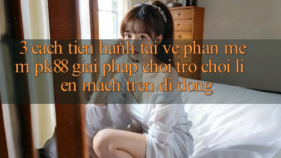 3. Cách tiến hành Tải về Phần mềm PK88 - Giải Pháp Chơi Trò chơi Liền mạch Trên Di Động 3. Cách tiến hành Tải về Phần mềm PK88 - Giải Pháp Chơi Trò chơi Liền mạch Trên Di Động