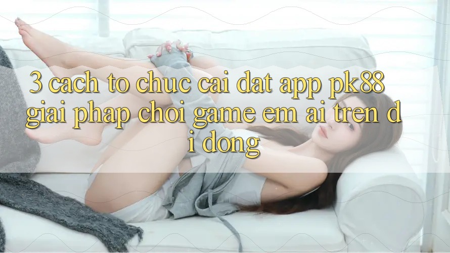3. Cách tổ chức Cài đặt App PK88 - Giải Pháp Chơi Game Êm ái Trên Di Động