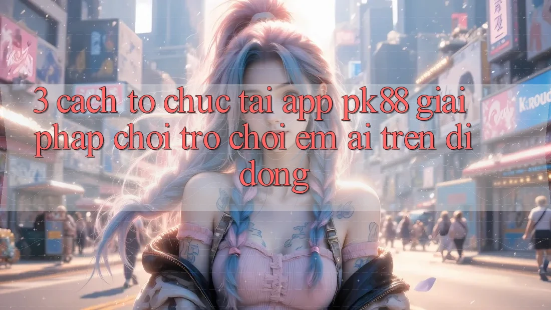 3. Cách tổ chức Tải App PK88 - Giải Pháp Chơi Trò chơi Êm ái Trên Di Động