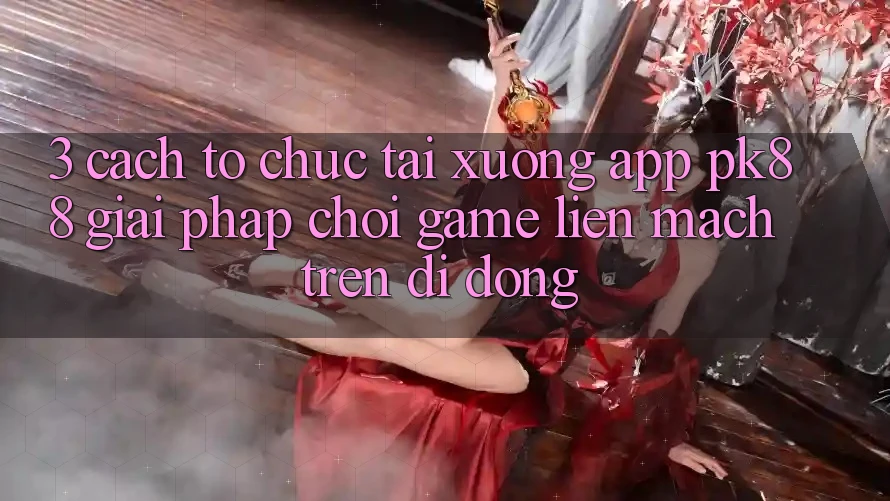 3. Cách tổ chức Tải xuống App PK88 - Giải Pháp Chơi Game Liền mạch Trên Di Động