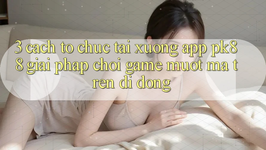 3. Cách tổ chức Tải xuống App PK88 - Giải Pháp Chơi Game Mượt mà Trên Di Động 3. Cách tổ chức Tải xuống App PK88 - Giải Pháp Chơi Game Mượt mà Trên Di Động