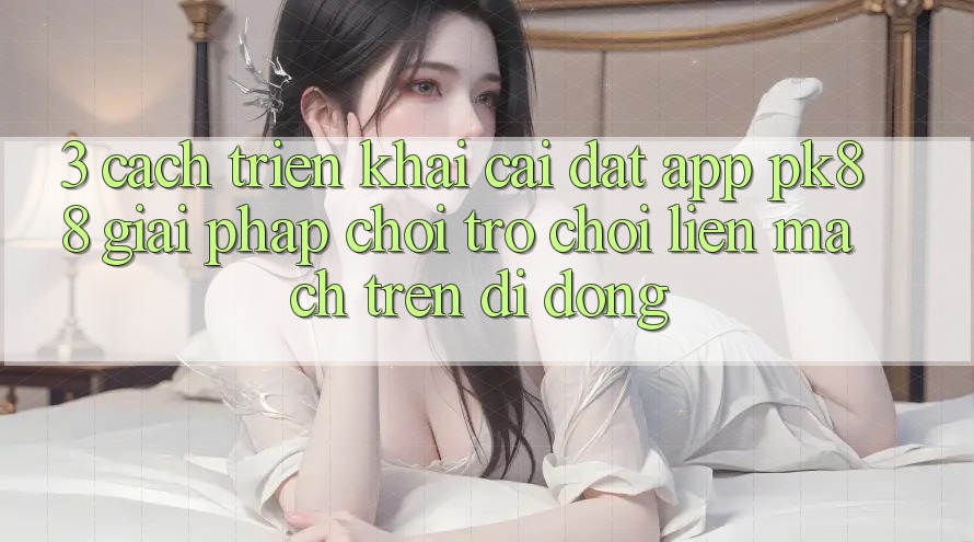 3. Cách triển khai Cài đặt App PK88 - Giải Pháp Chơi Trò chơi Liền mạch Trên Di Động
