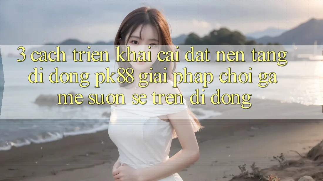 3. Cách triển khai Cài đặt Nền tảng di động PK88 - Giải Pháp Chơi Game Suôn sẻ Trên Di Động 3. Cách triển khai Cài đặt Nền tảng di động PK88 - Giải Pháp Chơi Game Suôn sẻ Trên Di Động