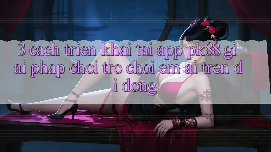 3. Cách triển khai Tải App PK88 - Giải Pháp Chơi Trò chơi Êm ái Trên Di Động 3. Cách triển khai Tải App PK88 - Giải Pháp Chơi Trò chơi Êm ái Trên Di Động