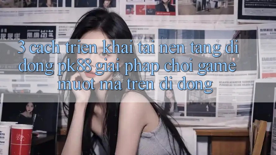 3. Cách triển khai Tải Nền tảng di động PK88 - Giải Pháp Chơi Game Mượt Mà Trên Di Động