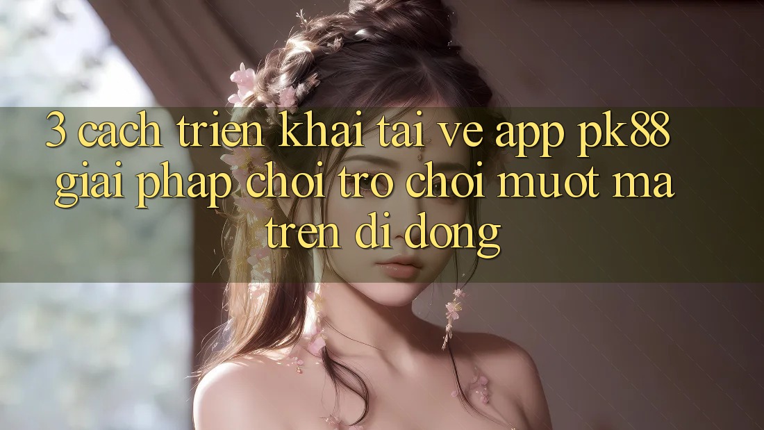 3. Cách triển khai Tải về App PK88 - Giải Pháp Chơi Trò chơi Mượt Mà Trên Di Động 3. Cách triển khai Tải về App PK88 - Giải Pháp Chơi Trò chơi Mượt Mà Trên Di Động