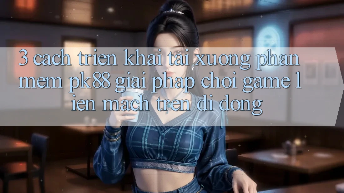 3. Cách triển khai Tải xuống Phần mềm PK88 - Giải Pháp Chơi Game Liền mạch Trên Di Động 3. Cách triển khai Tải xuống Phần mềm PK88 - Giải Pháp Chơi Game Liền mạch Trên Di Động