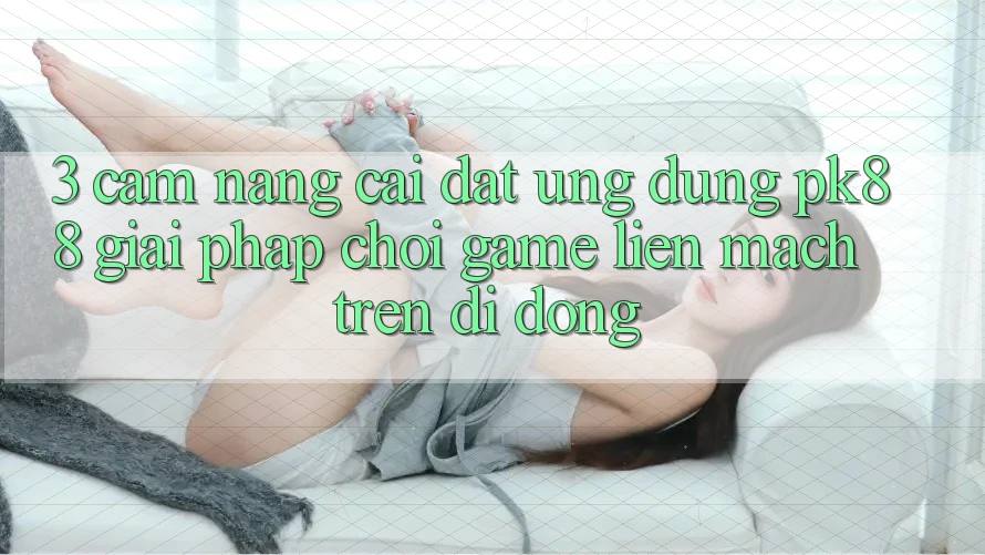 3. Cẩm nang Cài đặt Ứng dụng PK88 - Giải Pháp Chơi Game Liền mạch Trên Di Động 3. Cẩm nang Cài đặt Ứng dụng PK88 - Giải Pháp Chơi Game Liền mạch Trên Di Động