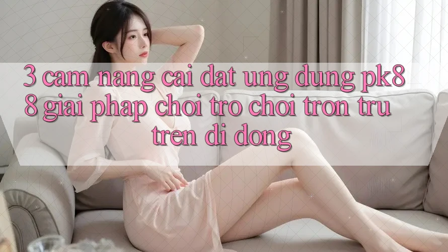 3. Cẩm nang Cài đặt Ứng dụng PK88 - Giải Pháp Chơi Trò chơi Trơn tru Trên Di Động 3. Cẩm nang Cài đặt Ứng dụng PK88 - Giải Pháp Chơi Trò chơi Trơn tru Trên Di Động