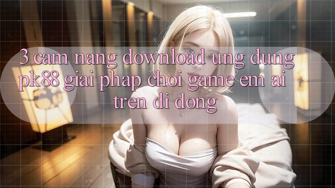 3. Cẩm nang Download Ứng dụng PK88 - Giải Pháp Chơi Game Êm ái Trên Di Động