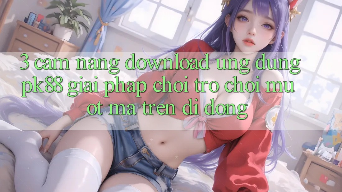 3. Cẩm nang Download Ứng dụng PK88 - Giải Pháp Chơi Trò chơi Mượt Mà Trên Di Động