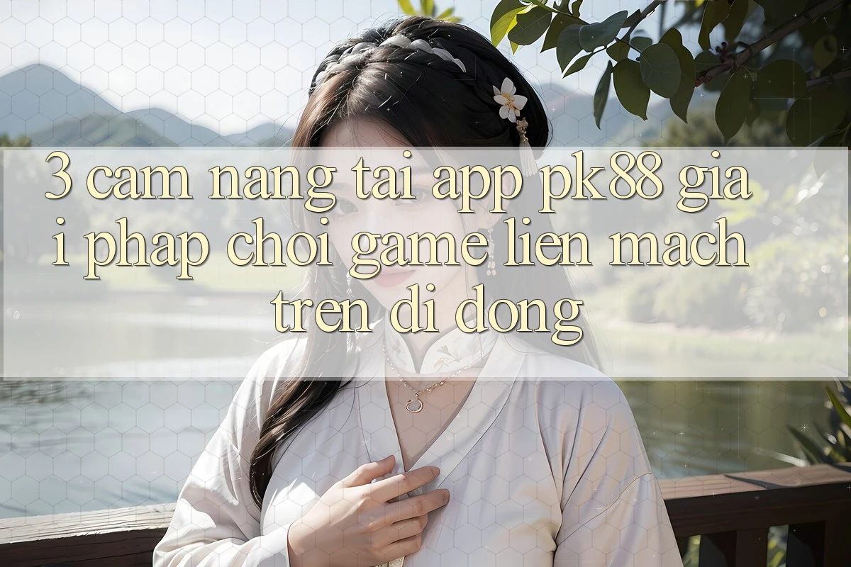 3. Cẩm nang Tải App PK88 - Giải Pháp Chơi Game Liền mạch Trên Di Động