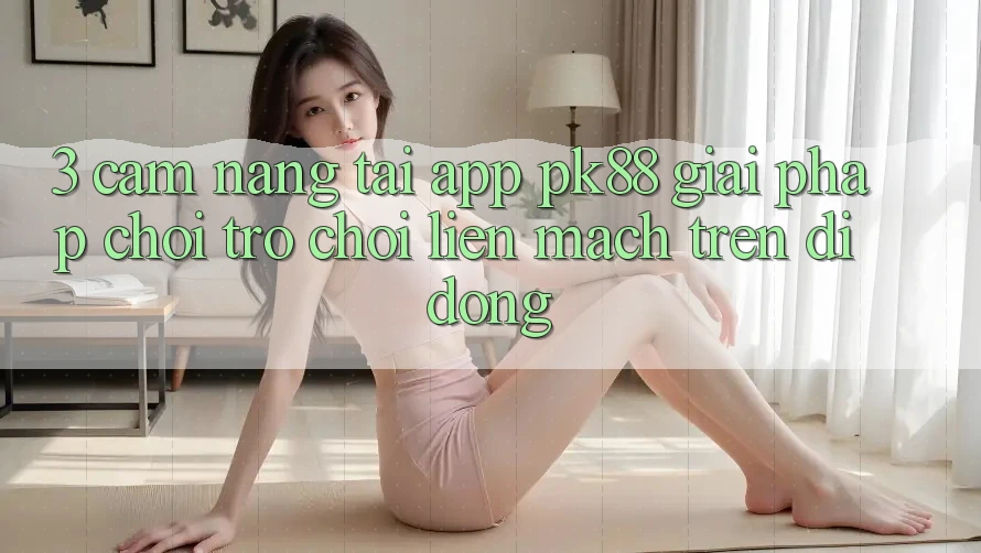3. Cẩm nang Tải App PK88 - Giải Pháp Chơi Trò chơi Liền mạch Trên Di Động 3. Cẩm nang Tải App PK88 - Giải Pháp Chơi Trò chơi Liền mạch Trên Di Động