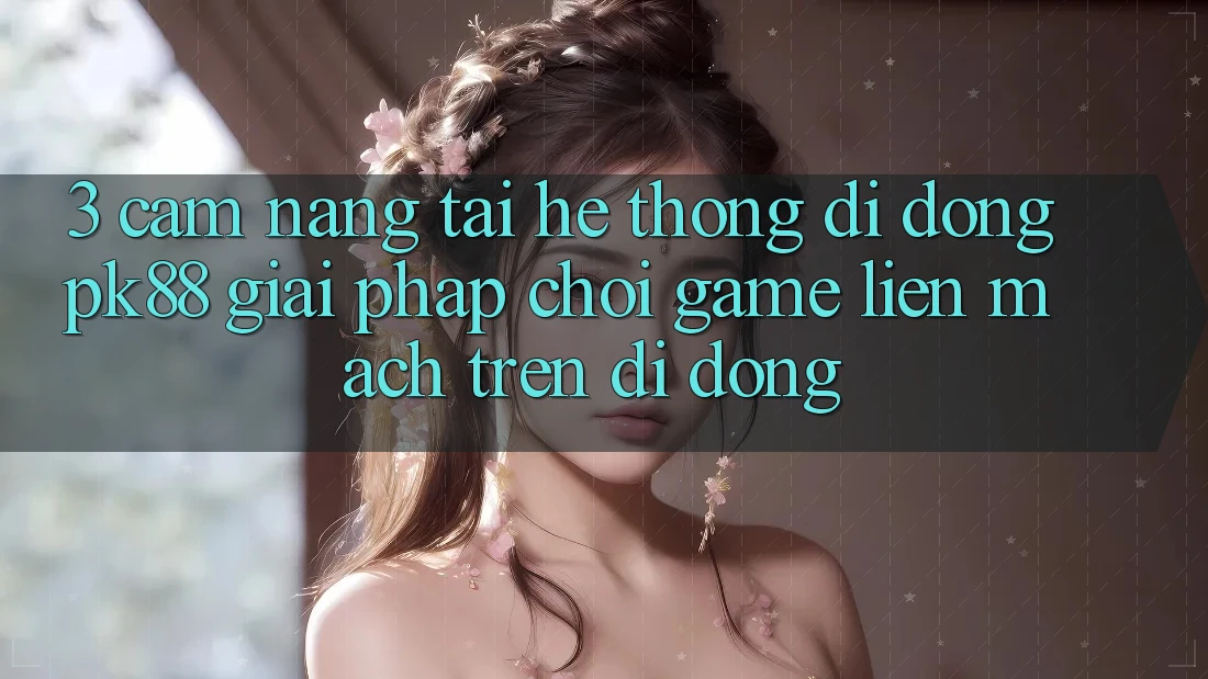 3. Cẩm nang Tải Hệ thống di động PK88 - Giải Pháp Chơi Game Liền mạch Trên Di Động