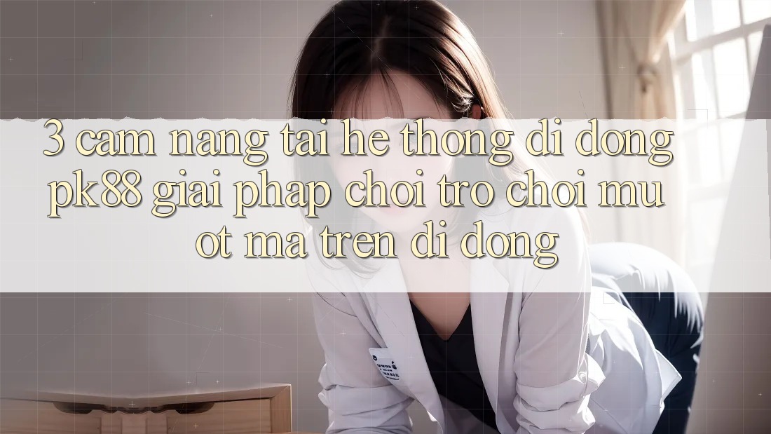 3. Cẩm nang Tải Hệ thống di động PK88 - Giải Pháp Chơi Trò chơi Mượt Mà Trên Di Động 3. Cẩm nang Tải Hệ thống di động PK88 - Giải Pháp Chơi Trò chơi Mượt Mà Trên Di Động