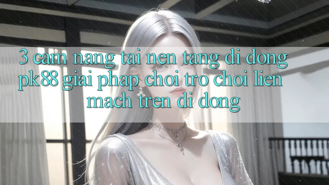 3. Cẩm nang Tải Nền tảng di động PK88 - Giải Pháp Chơi Trò chơi Liền mạch Trên Di Động 3. Cẩm nang Tải Nền tảng di động PK88 - Giải Pháp Chơi Trò chơi Liền mạch Trên Di Động