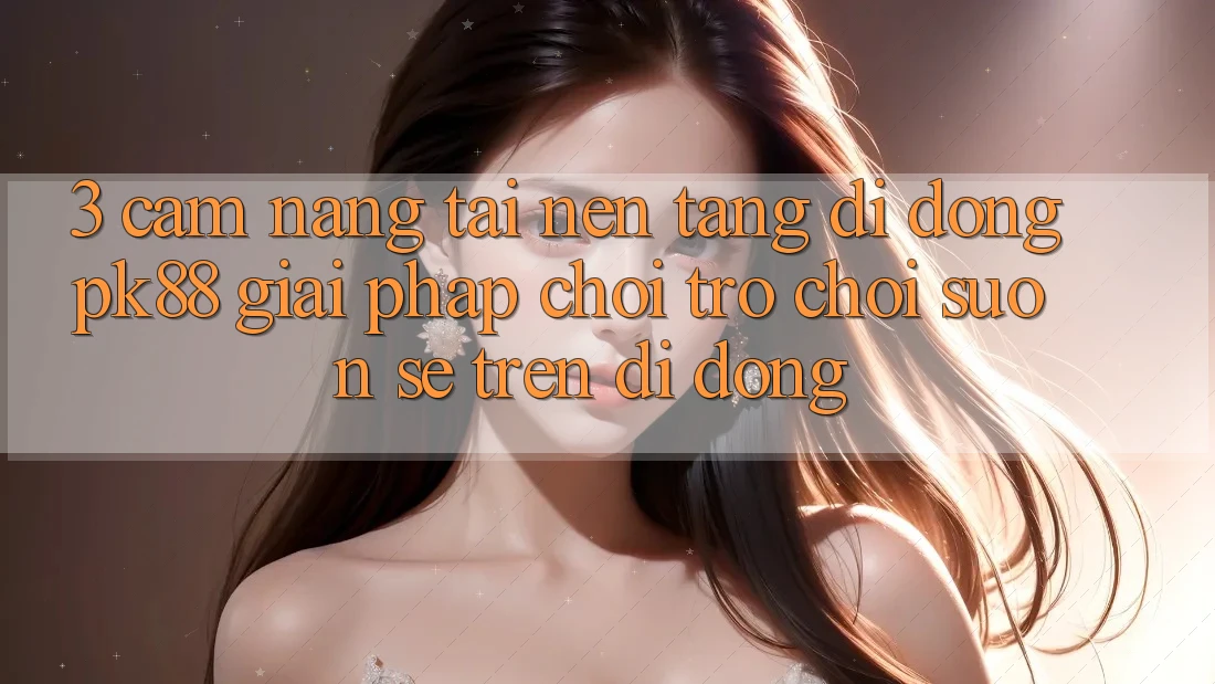 3. Cẩm nang Tải Nền tảng di động PK88 - Giải Pháp Chơi Trò chơi Suôn sẻ Trên Di Động