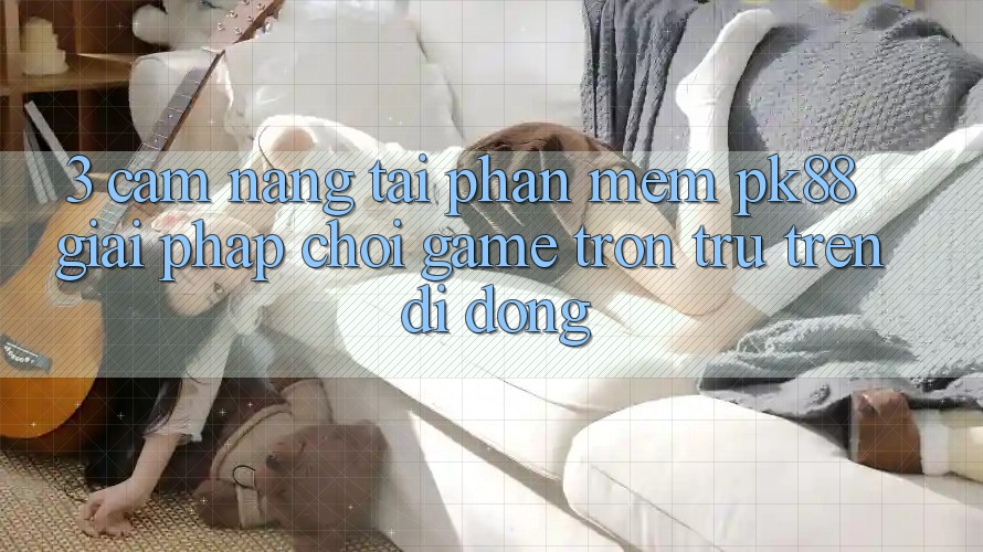 3. Cẩm nang Tải Phần mềm PK88 - Giải Pháp Chơi Game Trơn tru Trên Di Động