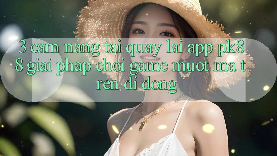 3. Cẩm nang Tải quay lại App PK88 - Giải Pháp Chơi Game Mượt Mà Trên Di Động