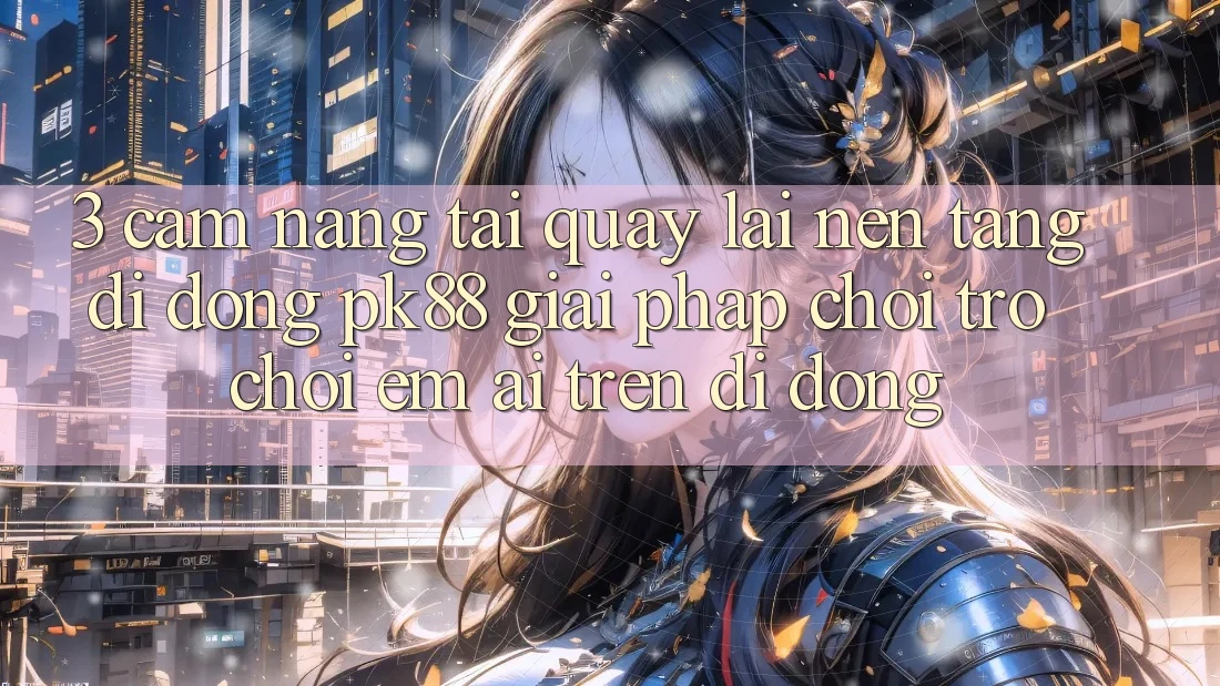 3. Cẩm nang Tải quay lại Nền tảng di động PK88 - Giải Pháp Chơi Trò chơi Êm ái Trên Di Động