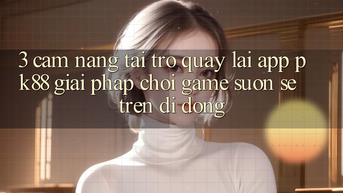 3. Cẩm nang Tải trở quay lại App PK88 - Giải Pháp Chơi Game Suôn sẻ Trên Di Động