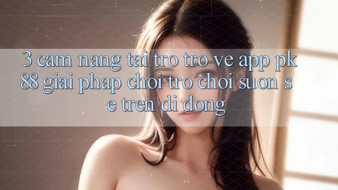 3. Cẩm nang Tải trở trở về App PK88 - Giải Pháp Chơi Trò chơi Suôn sẻ Trên Di Động