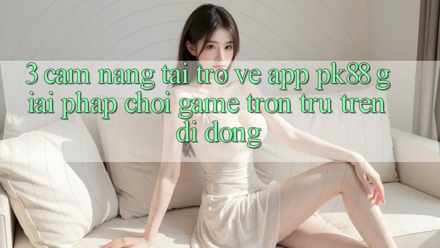3. Cẩm nang Tải trở về App PK88 - Giải Pháp Chơi Game Trơn tru Trên Di Động 3. Cẩm nang Tải trở về App PK88 - Giải Pháp Chơi Game Trơn tru Trên Di Động