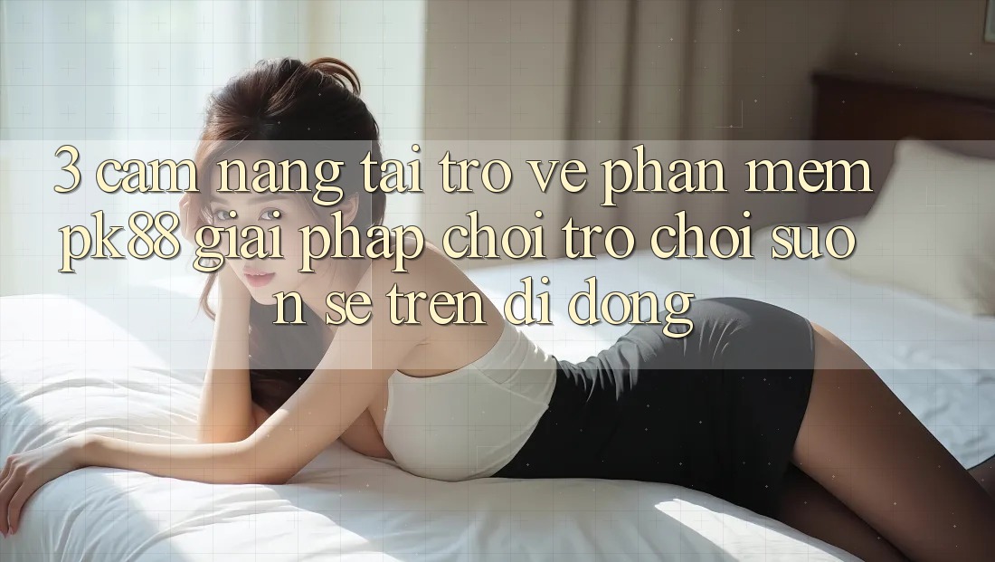 3. Cẩm nang Tải trở về Phần mềm PK88 - Giải Pháp Chơi Trò chơi Suôn sẻ Trên Di Động