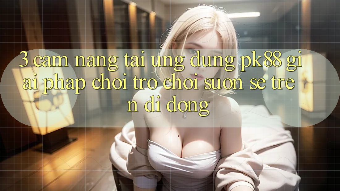 3. Cẩm nang Tải Ứng dụng PK88 - Giải Pháp Chơi Trò chơi Suôn sẻ Trên Di Động