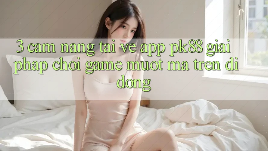 3. Cẩm nang Tải về App PK88 - Giải Pháp Chơi Game Mượt Mà Trên Di Động
