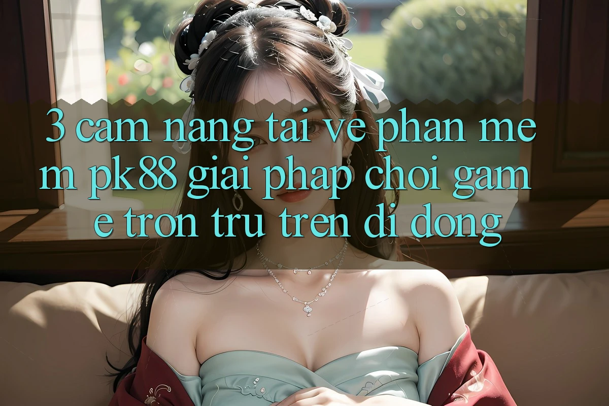 3. Cẩm nang Tải về Phần mềm PK88 - Giải Pháp Chơi Game Trơn tru Trên Di Động