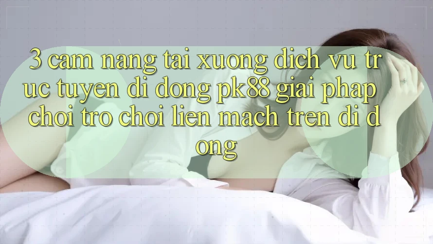 3. Cẩm nang Tải xuống Dịch vụ trực tuyến di động PK88 - Giải Pháp Chơi Trò chơi Liền mạch Trên Di Động 3. Cẩm nang Tải xuống Dịch vụ trực tuyến di động PK88 - Giải Pháp Chơi Trò chơi Liền mạch Trên Di Động