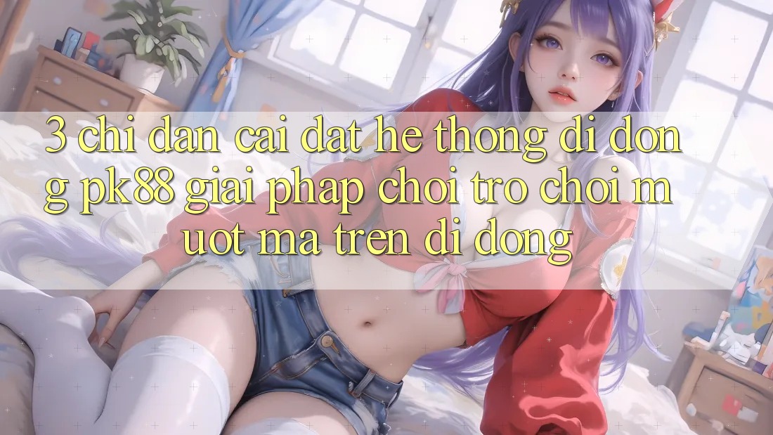 3. Chỉ dẫn Cài đặt Hệ thống di động PK88 - Giải Pháp Chơi Trò chơi Mượt Mà Trên Di Động