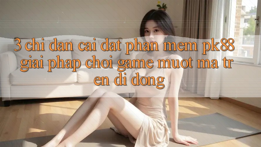 3. Chỉ dẫn Cài đặt Phần mềm PK88 - Giải Pháp Chơi Game Mượt Mà Trên Di Động 3. Chỉ dẫn Cài đặt Phần mềm PK88 - Giải Pháp Chơi Game Mượt Mà Trên Di Động