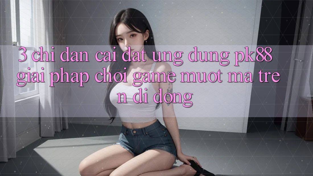 3. Chỉ dẫn Cài đặt Ứng dụng PK88 - Giải Pháp Chơi Game Mượt mà Trên Di Động