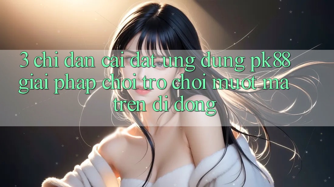 3. Chỉ dẫn Cài đặt Ứng dụng PK88 - Giải Pháp Chơi Trò chơi Mượt mà Trên Di Động