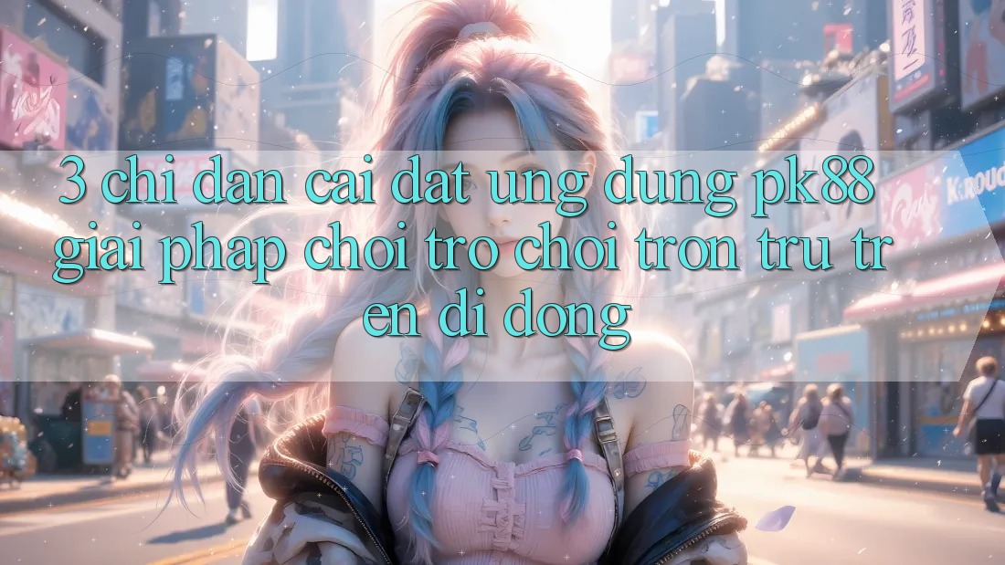 3. Chỉ dẫn Cài đặt Ứng dụng PK88 - Giải Pháp Chơi Trò chơi Trơn tru Trên Di Động
