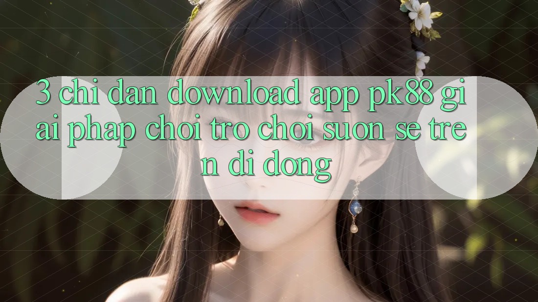 3. Chỉ dẫn Download App PK88 - Giải Pháp Chơi Trò chơi Suôn sẻ Trên Di Động 3. Chỉ dẫn Download App PK88 - Giải Pháp Chơi Trò chơi Suôn sẻ Trên Di Động