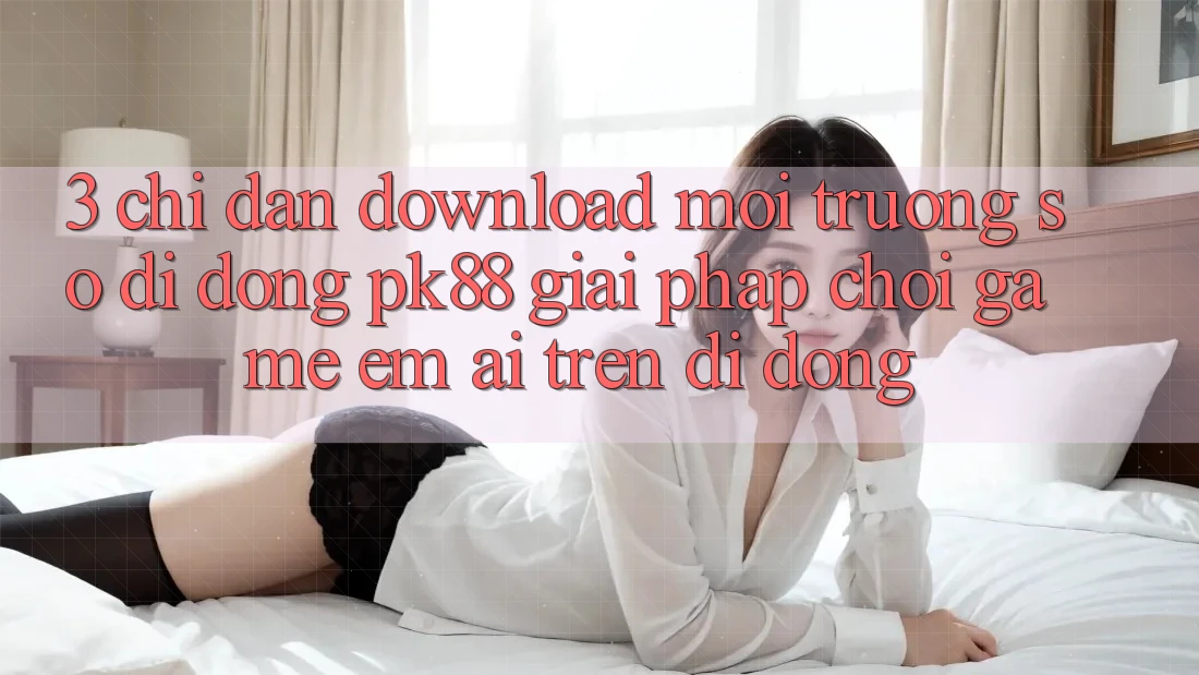3. Chỉ dẫn Download Môi trường số di động PK88 - Giải Pháp Chơi Game Êm ái Trên Di Động 3. Chỉ dẫn Download Môi trường số di động PK88 - Giải Pháp Chơi Game Êm ái Trên Di Động