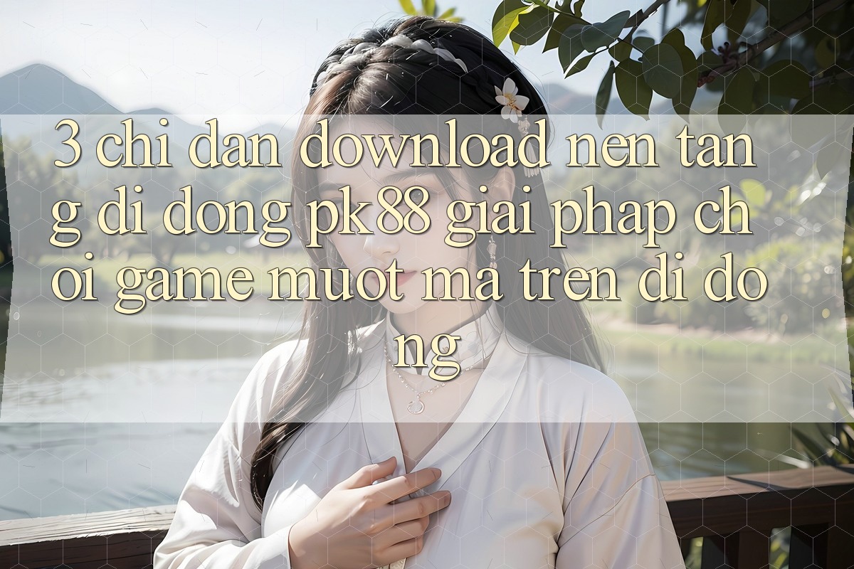 3. Chỉ dẫn Download Nền tảng di động PK88 - Giải Pháp Chơi Game Mượt Mà Trên Di Động 3. Chỉ dẫn Download Nền tảng di động PK88 - Giải Pháp Chơi Game Mượt Mà Trên Di Động