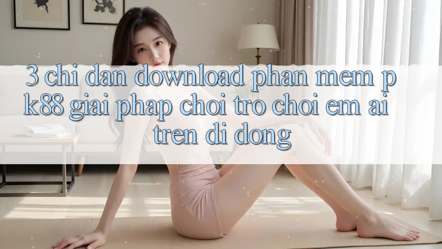 3. Chỉ dẫn Download Phần mềm PK88 - Giải Pháp Chơi Trò chơi Êm ái Trên Di Động 3. Chỉ dẫn Download Phần mềm PK88 - Giải Pháp Chơi Trò chơi Êm ái Trên Di Động