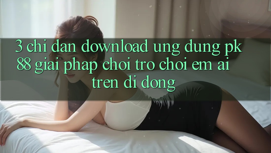 3. Chỉ dẫn Download Ứng dụng PK88 - Giải Pháp Chơi Trò chơi Êm ái Trên Di Động
