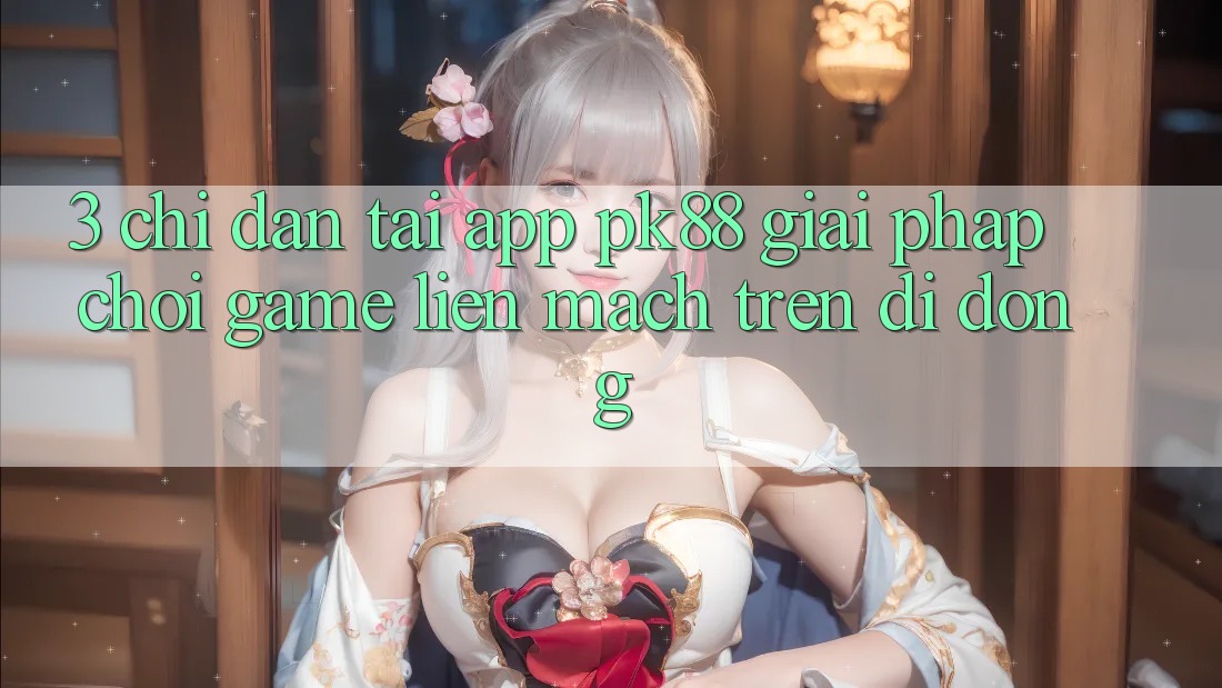 3. Chỉ dẫn Tải App PK88 - Giải Pháp Chơi Game Liền mạch Trên Di Động 3. Chỉ dẫn Tải App PK88 - Giải Pháp Chơi Game Liền mạch Trên Di Động