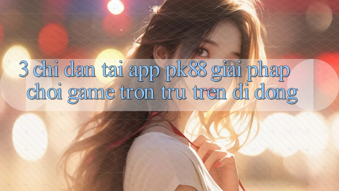 3. Chỉ dẫn Tải App PK88 - Giải Pháp Chơi Game Trơn tru Trên Di Động 3. Chỉ dẫn Tải App PK88 - Giải Pháp Chơi Game Trơn tru Trên Di Động