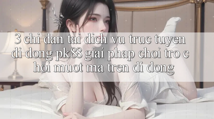 3. Chỉ dẫn Tải Dịch vụ trực tuyến di động PK88 - Giải Pháp Chơi Trò chơi Mượt Mà Trên Di Động 3. Chỉ dẫn Tải Dịch vụ trực tuyến di động PK88 - Giải Pháp Chơi Trò chơi Mượt Mà Trên Di Động