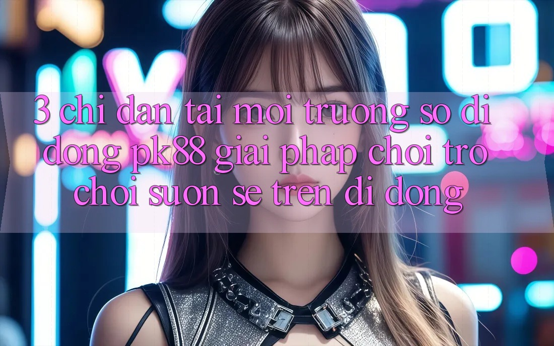 3. Chỉ dẫn Tải Môi trường số di động PK88 - Giải Pháp Chơi Trò chơi Suôn sẻ Trên Di Động