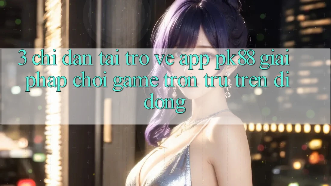 3. Chỉ dẫn Tải trở về App PK88 - Giải Pháp Chơi Game Trơn tru Trên Di Động