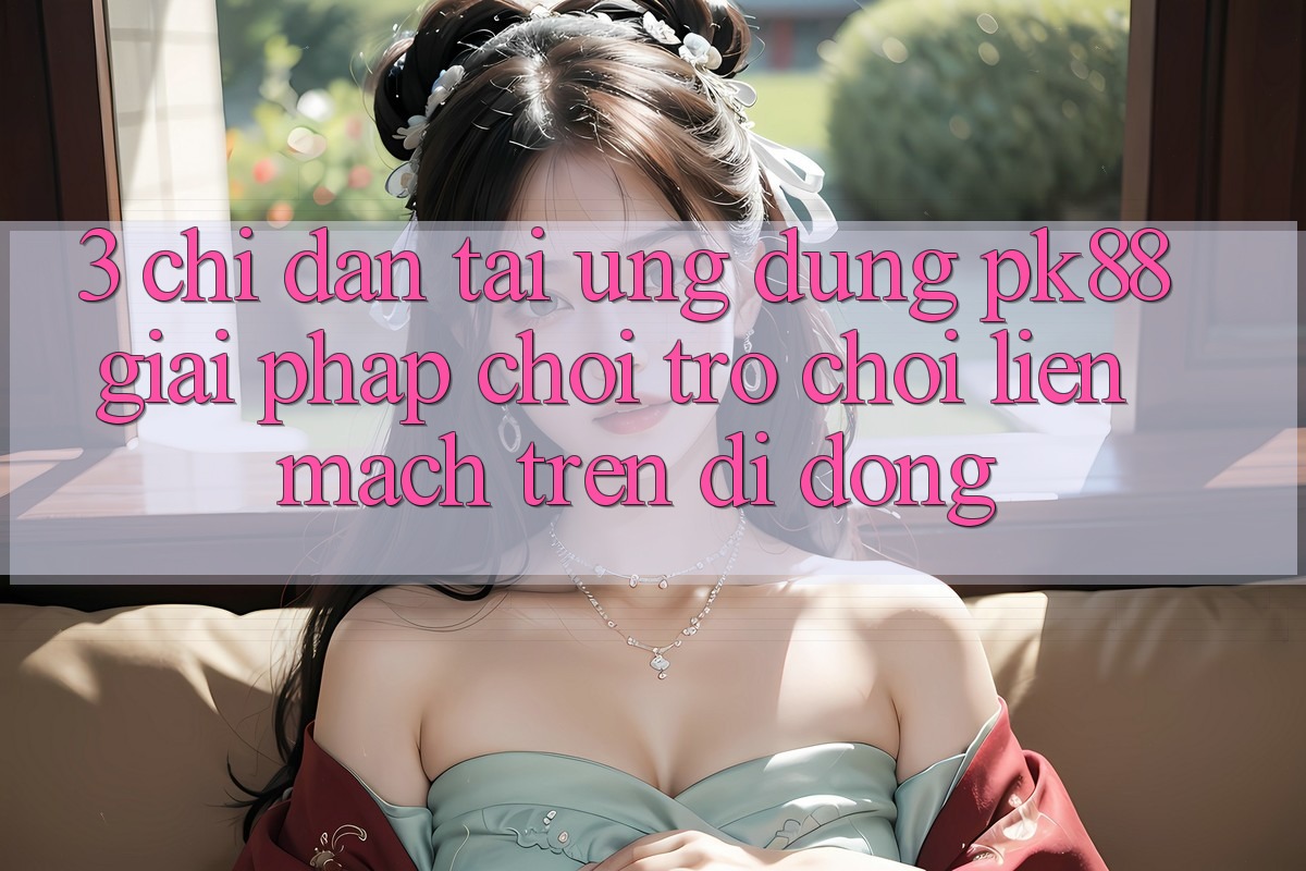 3. Chỉ dẫn Tải Ứng dụng PK88 - Giải Pháp Chơi Trò chơi Liền mạch Trên Di Động 3. Chỉ dẫn Tải Ứng dụng PK88 - Giải Pháp Chơi Trò chơi Liền mạch Trên Di Động