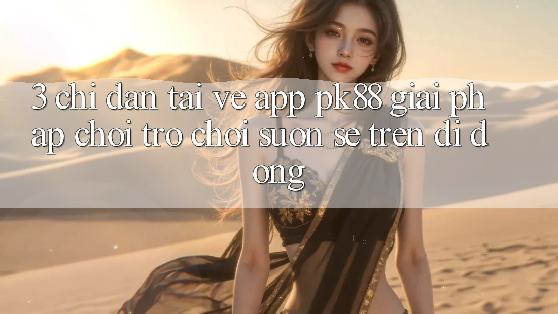 3. Chỉ dẫn Tải về App PK88 - Giải Pháp Chơi Trò chơi Suôn sẻ Trên Di Động