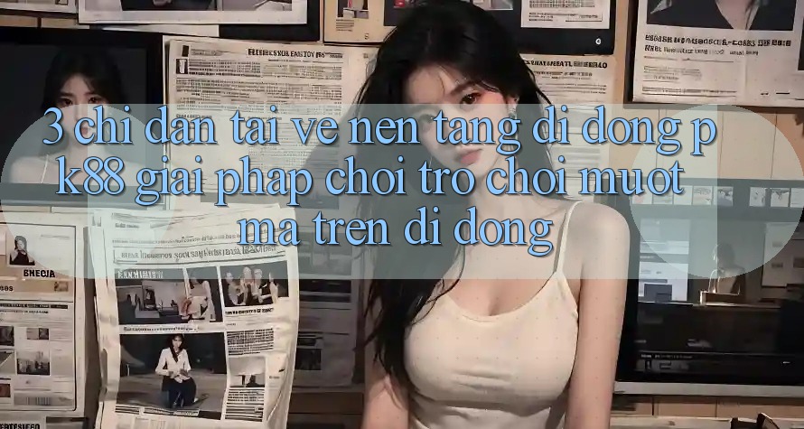 3. Chỉ dẫn Tải về Nền tảng di động PK88 - Giải Pháp Chơi Trò chơi Mượt Mà Trên Di Động
